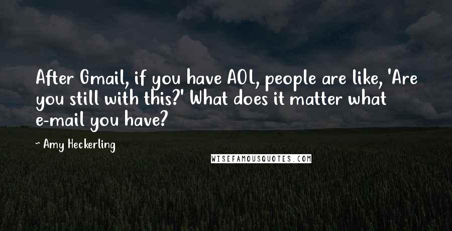 Amy Heckerling Quotes: After Gmail, if you have AOL, people are like, 'Are you still with this?' What does it matter what e-mail you have?