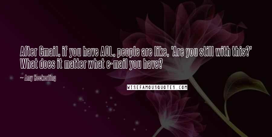 Amy Heckerling Quotes: After Gmail, if you have AOL, people are like, 'Are you still with this?' What does it matter what e-mail you have?