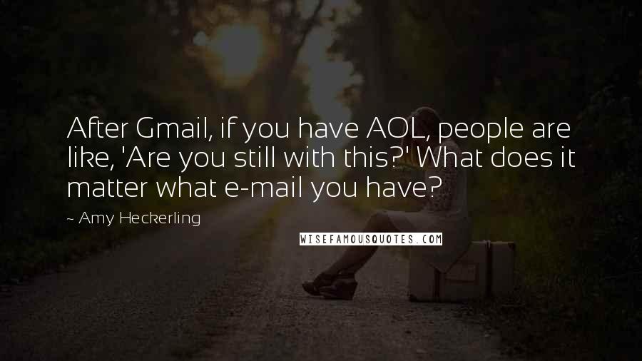 Amy Heckerling Quotes: After Gmail, if you have AOL, people are like, 'Are you still with this?' What does it matter what e-mail you have?