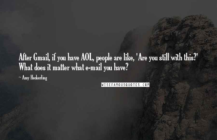 Amy Heckerling Quotes: After Gmail, if you have AOL, people are like, 'Are you still with this?' What does it matter what e-mail you have?