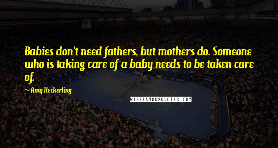 Amy Heckerling Quotes: Babies don't need fathers, but mothers do. Someone who is taking care of a baby needs to be taken care of.