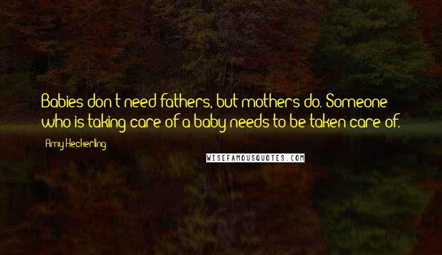 Amy Heckerling Quotes: Babies don't need fathers, but mothers do. Someone who is taking care of a baby needs to be taken care of.