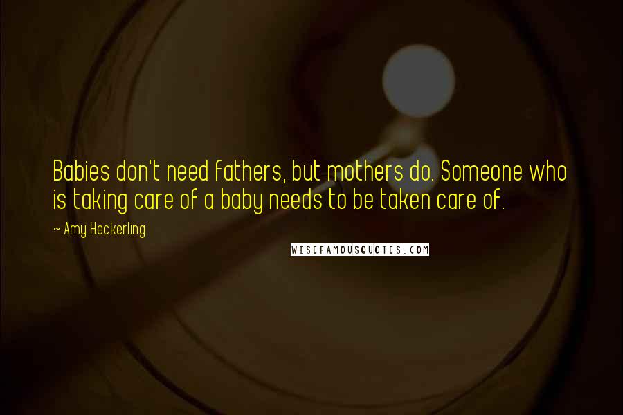 Amy Heckerling Quotes: Babies don't need fathers, but mothers do. Someone who is taking care of a baby needs to be taken care of.