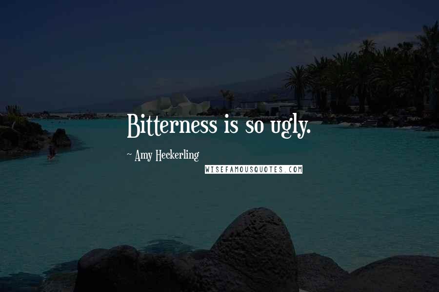 Amy Heckerling Quotes: Bitterness is so ugly.