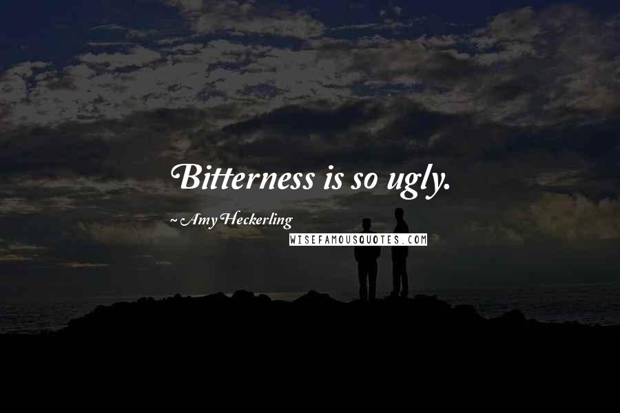 Amy Heckerling Quotes: Bitterness is so ugly.