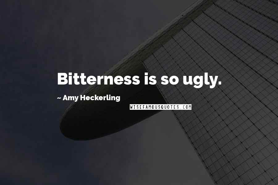 Amy Heckerling Quotes: Bitterness is so ugly.