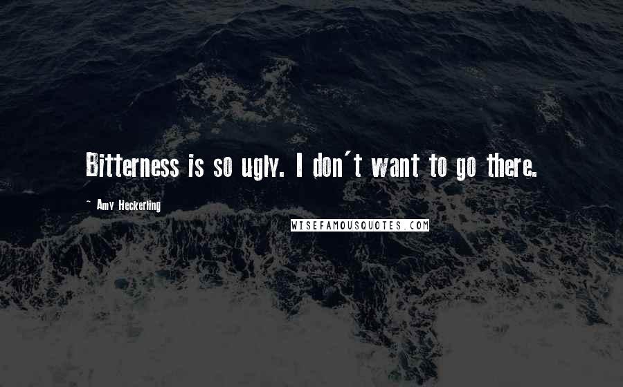 Amy Heckerling Quotes: Bitterness is so ugly. I don't want to go there.