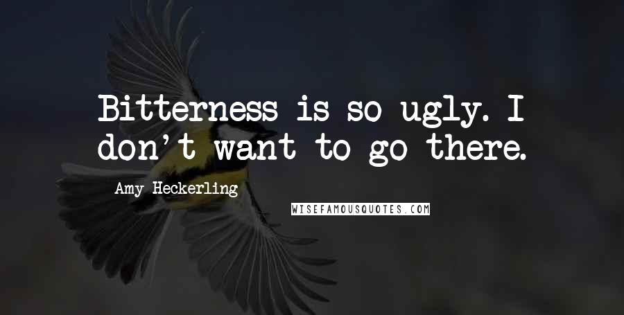 Amy Heckerling Quotes: Bitterness is so ugly. I don't want to go there.