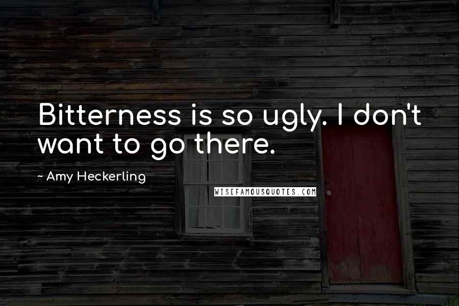 Amy Heckerling Quotes: Bitterness is so ugly. I don't want to go there.
