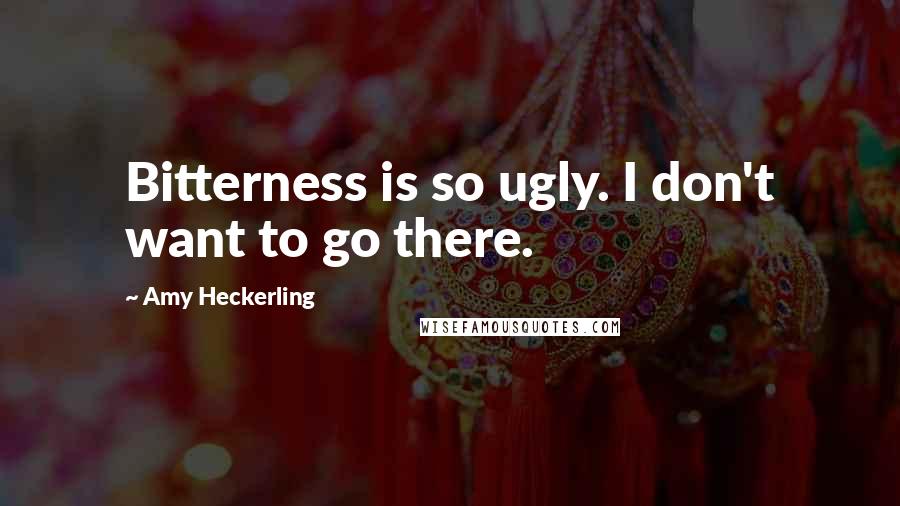 Amy Heckerling Quotes: Bitterness is so ugly. I don't want to go there.