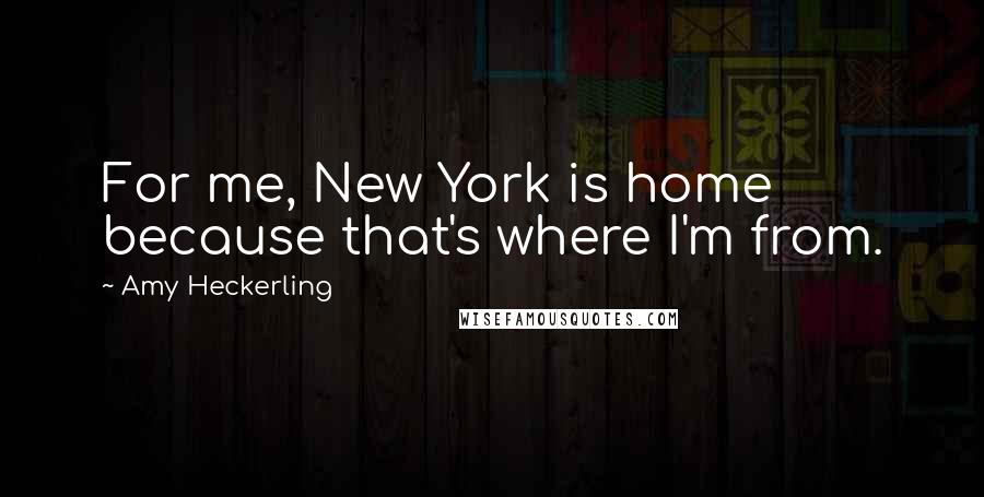 Amy Heckerling Quotes: For me, New York is home because that's where I'm from.