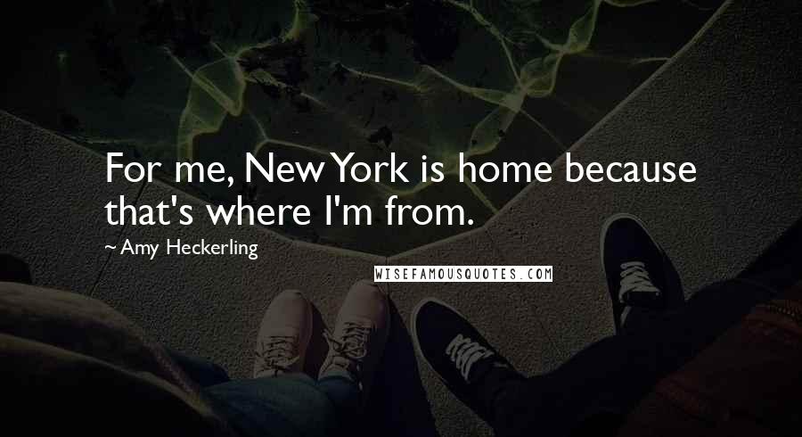 Amy Heckerling Quotes: For me, New York is home because that's where I'm from.