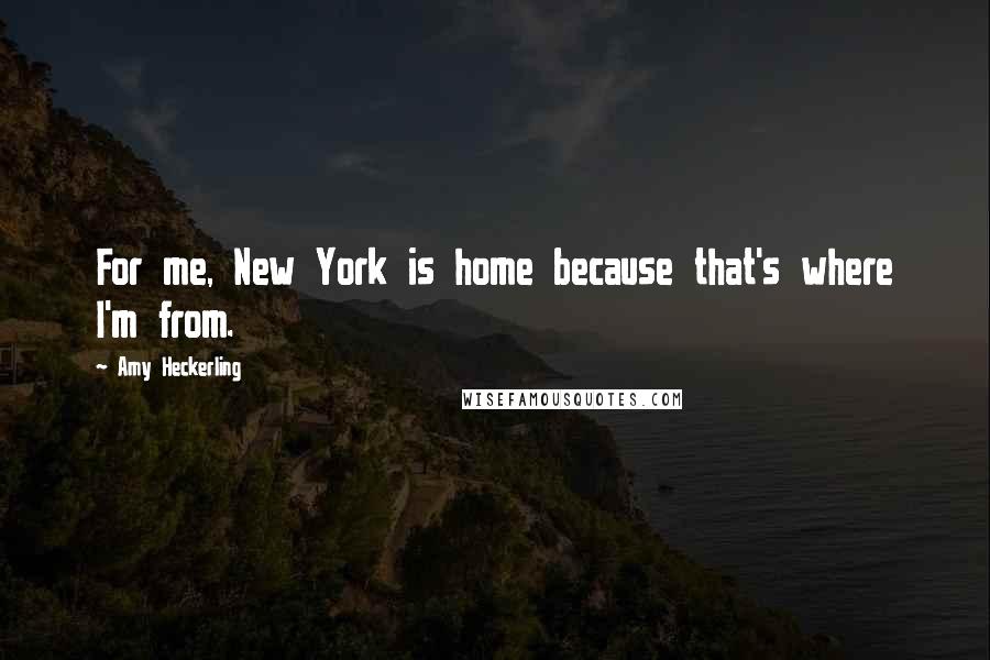 Amy Heckerling Quotes: For me, New York is home because that's where I'm from.
