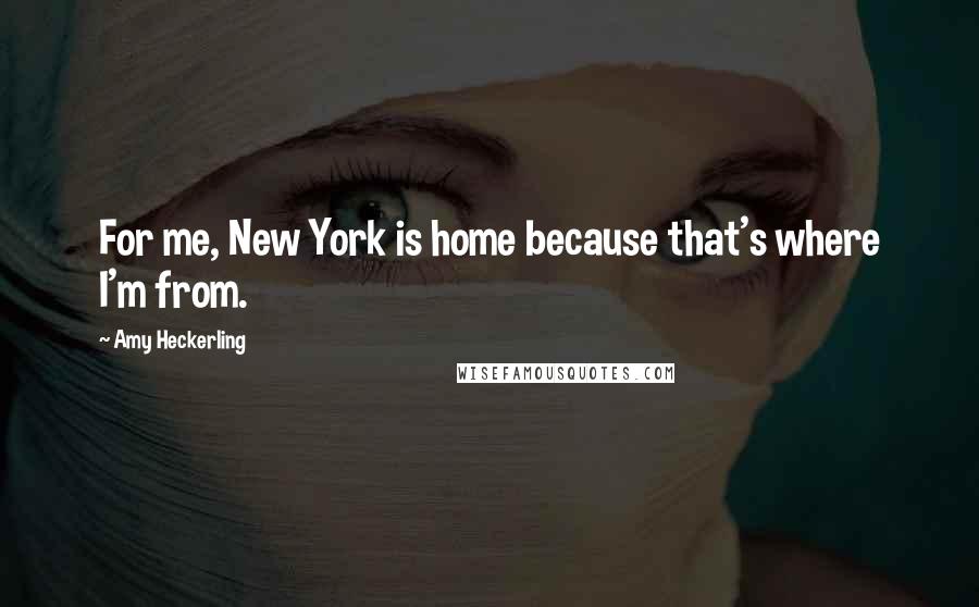 Amy Heckerling Quotes: For me, New York is home because that's where I'm from.