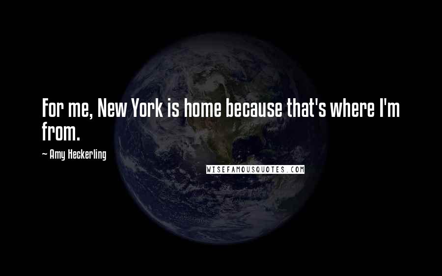 Amy Heckerling Quotes: For me, New York is home because that's where I'm from.