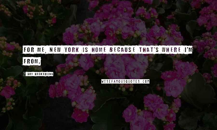 Amy Heckerling Quotes: For me, New York is home because that's where I'm from.