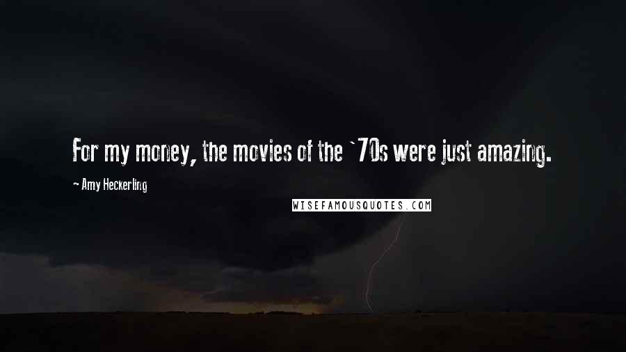 Amy Heckerling Quotes: For my money, the movies of the '70s were just amazing.