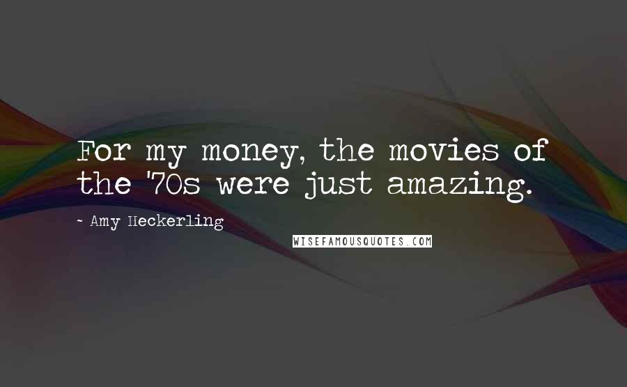 Amy Heckerling Quotes: For my money, the movies of the '70s were just amazing.