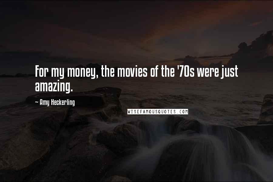 Amy Heckerling Quotes: For my money, the movies of the '70s were just amazing.