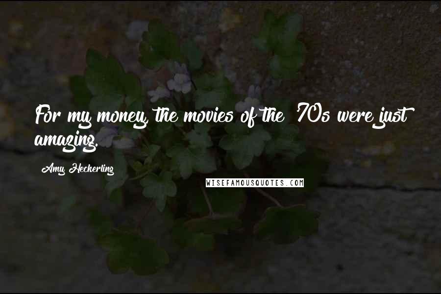 Amy Heckerling Quotes: For my money, the movies of the '70s were just amazing.