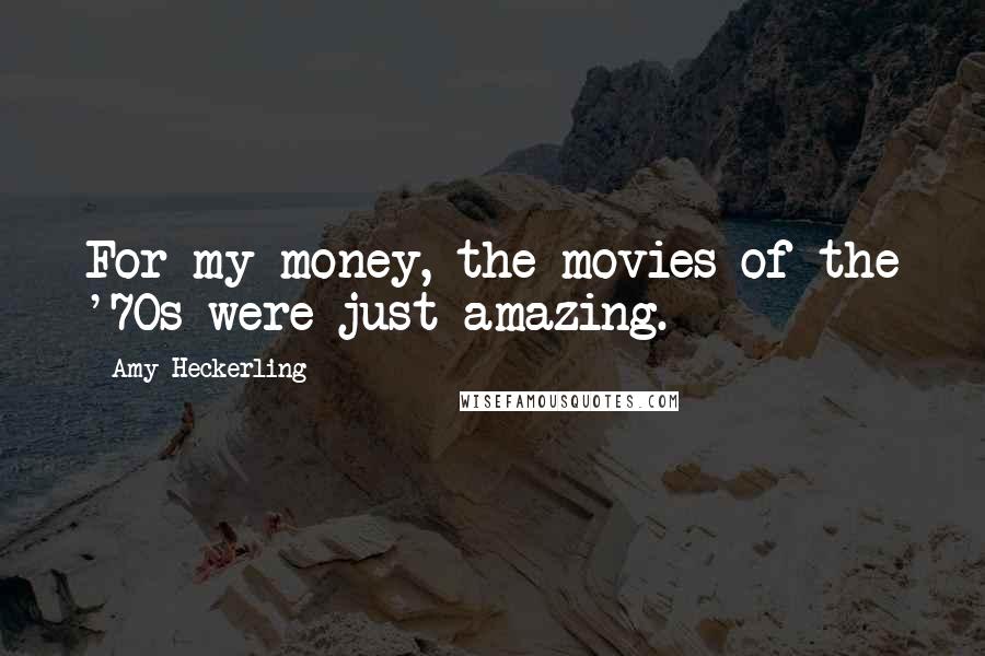 Amy Heckerling Quotes: For my money, the movies of the '70s were just amazing.
