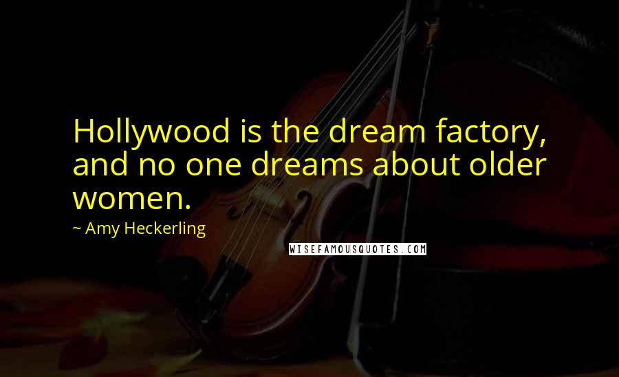 Amy Heckerling Quotes: Hollywood is the dream factory, and no one dreams about older women.