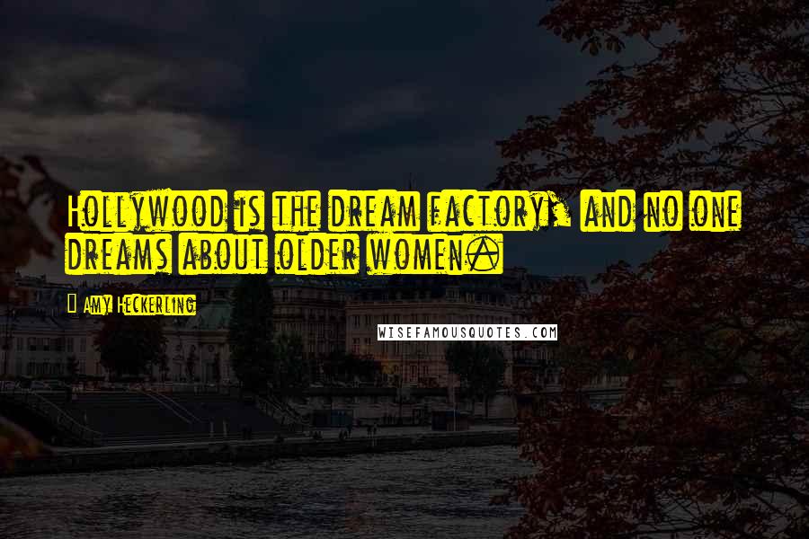 Amy Heckerling Quotes: Hollywood is the dream factory, and no one dreams about older women.