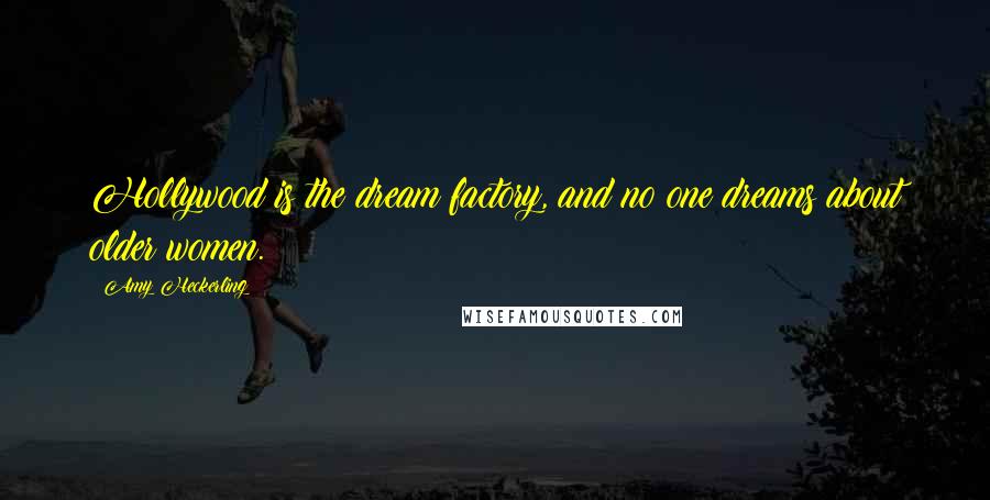 Amy Heckerling Quotes: Hollywood is the dream factory, and no one dreams about older women.