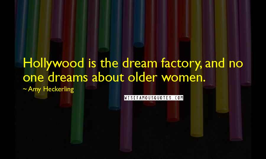 Amy Heckerling Quotes: Hollywood is the dream factory, and no one dreams about older women.