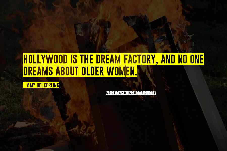 Amy Heckerling Quotes: Hollywood is the dream factory, and no one dreams about older women.