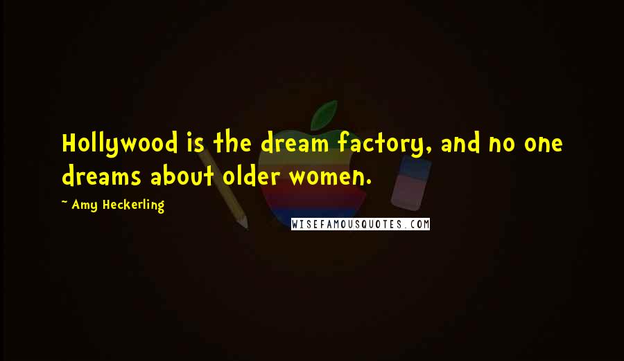 Amy Heckerling Quotes: Hollywood is the dream factory, and no one dreams about older women.