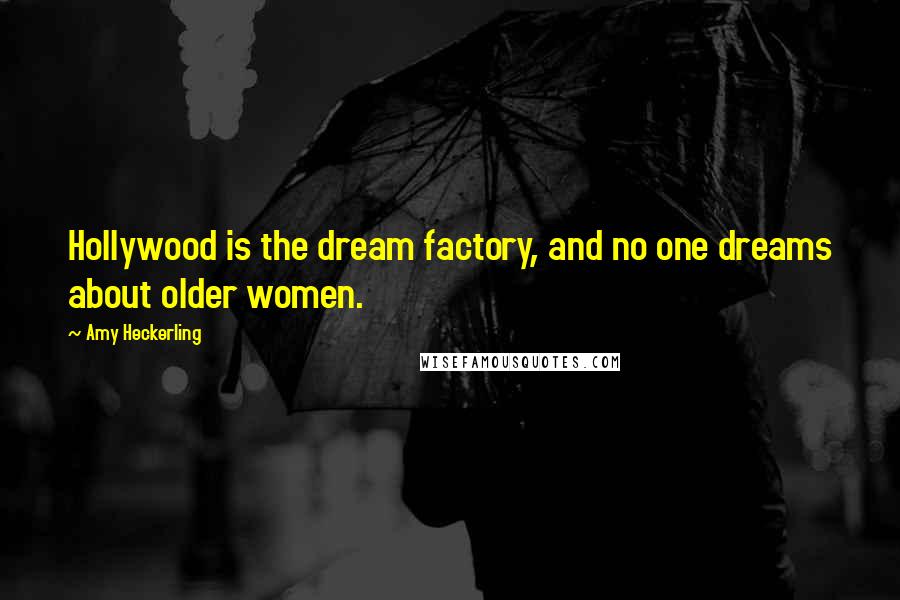 Amy Heckerling Quotes: Hollywood is the dream factory, and no one dreams about older women.