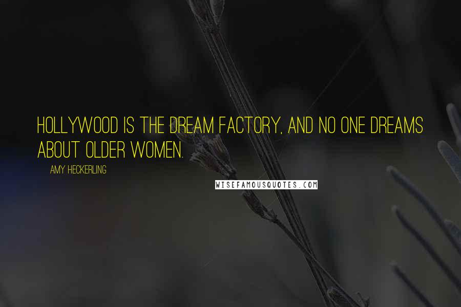 Amy Heckerling Quotes: Hollywood is the dream factory, and no one dreams about older women.