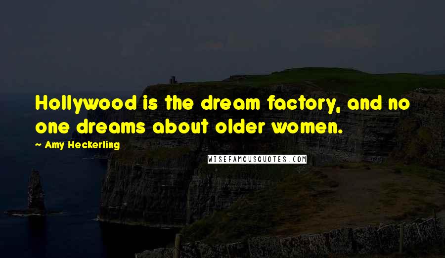 Amy Heckerling Quotes: Hollywood is the dream factory, and no one dreams about older women.