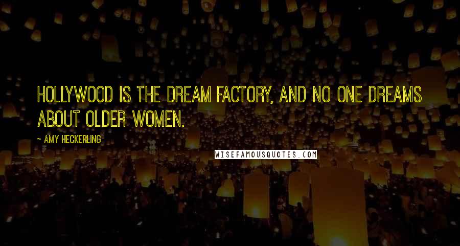 Amy Heckerling Quotes: Hollywood is the dream factory, and no one dreams about older women.