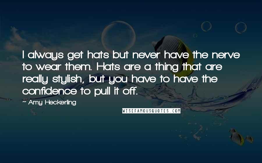 Amy Heckerling Quotes: I always get hats but never have the nerve to wear them. Hats are a thing that are really stylish, but you have to have the confidence to pull it off.