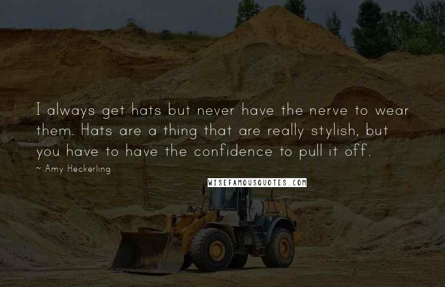 Amy Heckerling Quotes: I always get hats but never have the nerve to wear them. Hats are a thing that are really stylish, but you have to have the confidence to pull it off.