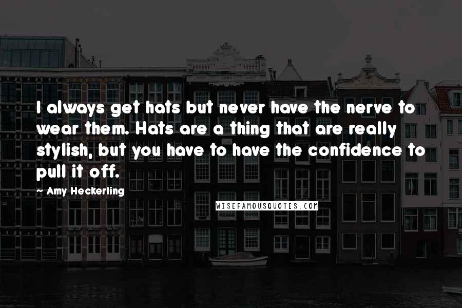 Amy Heckerling Quotes: I always get hats but never have the nerve to wear them. Hats are a thing that are really stylish, but you have to have the confidence to pull it off.