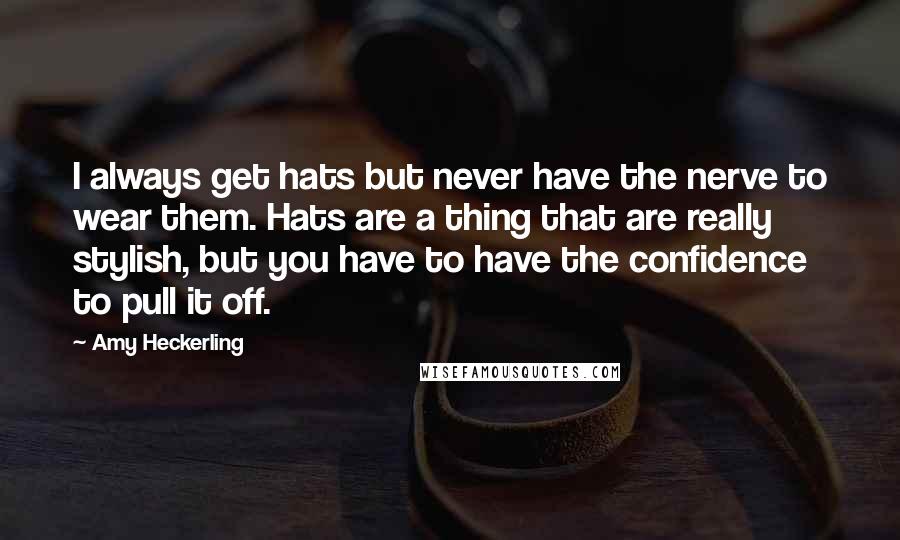 Amy Heckerling Quotes: I always get hats but never have the nerve to wear them. Hats are a thing that are really stylish, but you have to have the confidence to pull it off.