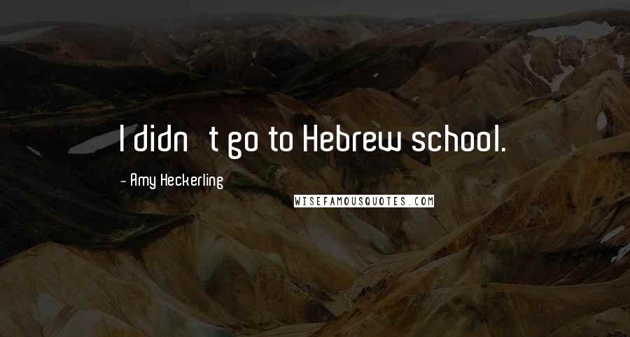 Amy Heckerling Quotes: I didn't go to Hebrew school.