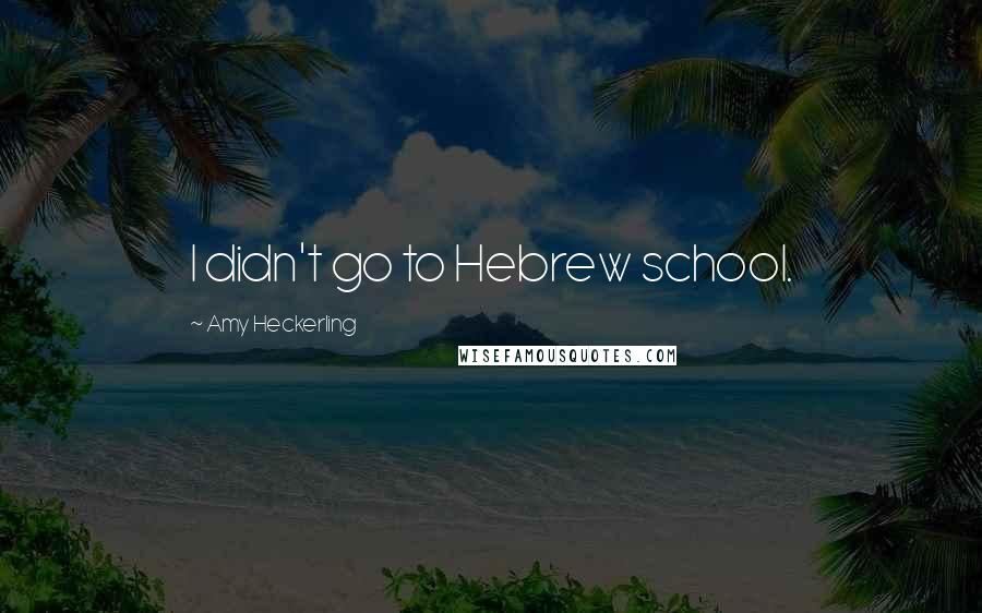 Amy Heckerling Quotes: I didn't go to Hebrew school.