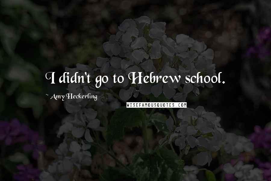 Amy Heckerling Quotes: I didn't go to Hebrew school.