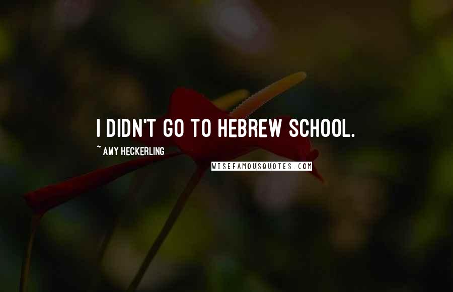 Amy Heckerling Quotes: I didn't go to Hebrew school.