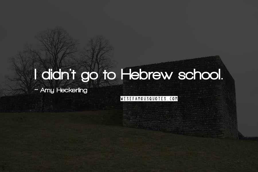 Amy Heckerling Quotes: I didn't go to Hebrew school.
