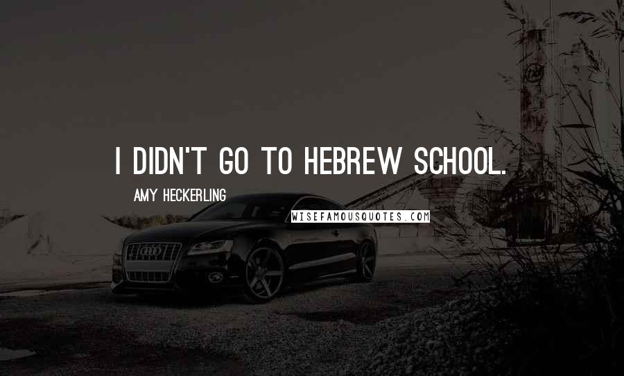 Amy Heckerling Quotes: I didn't go to Hebrew school.