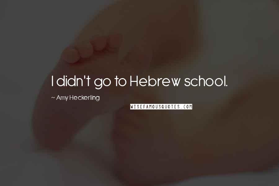 Amy Heckerling Quotes: I didn't go to Hebrew school.