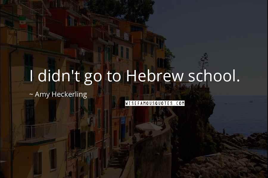 Amy Heckerling Quotes: I didn't go to Hebrew school.