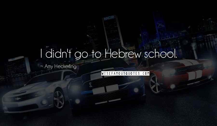 Amy Heckerling Quotes: I didn't go to Hebrew school.
