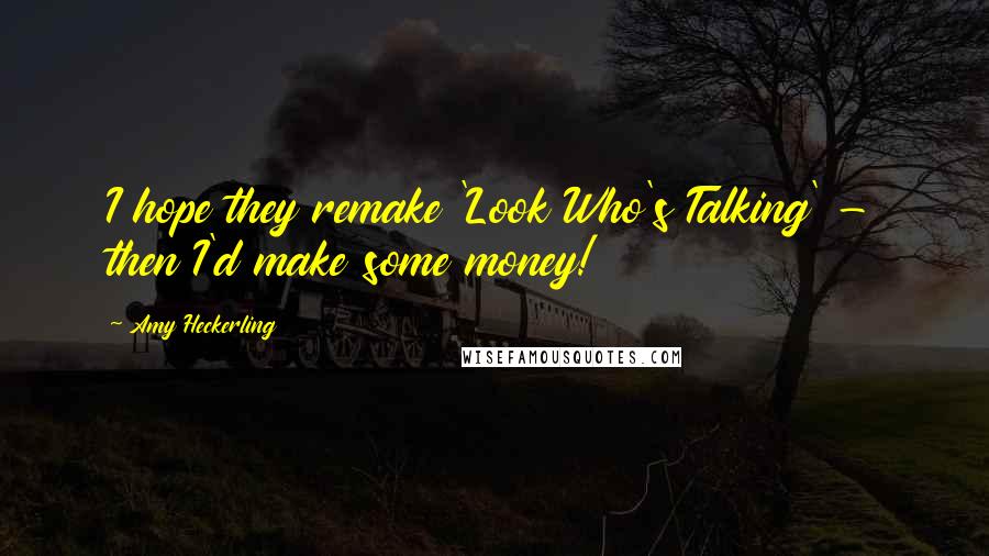 Amy Heckerling Quotes: I hope they remake 'Look Who's Talking' - then I'd make some money!