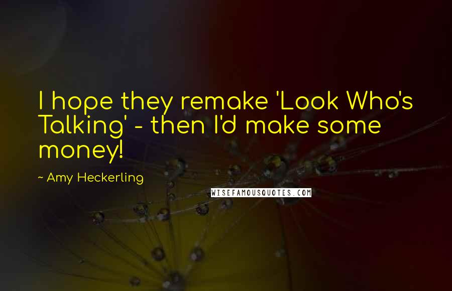 Amy Heckerling Quotes: I hope they remake 'Look Who's Talking' - then I'd make some money!